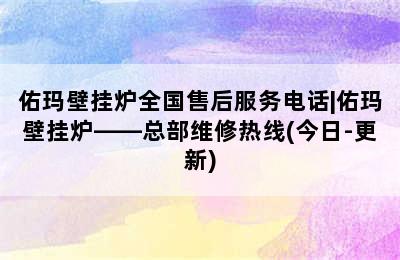 佑玛壁挂炉全国售后服务电话|佑玛壁挂炉——总部维修热线(今日-更新)